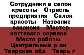 Сотрудники в салон красоты › Отрасль предприятия ­ Салон красоты › Название вакансии ­ Мастер ногтевого сервиса › Место работы ­ Центральный р-он - Тверская обл., Тверь г. Работа » Вакансии   . Тверская обл.,Тверь г.